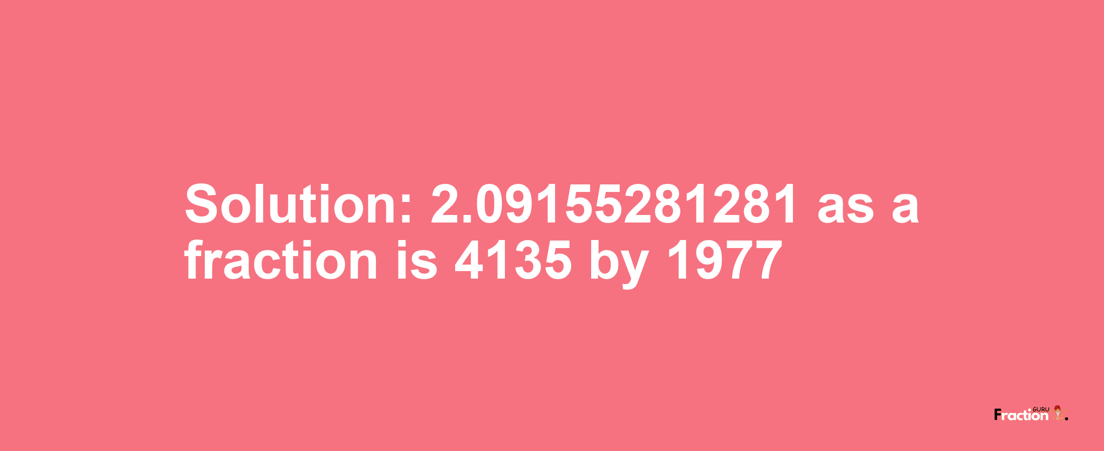 Solution:2.09155281281 as a fraction is 4135/1977